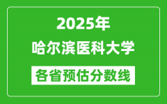 2025年哈尔滨医科大学各省预估分数线_预计最低多少分能上？