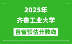 2025年齐鲁工业大学各省预估分数线_预计最低多少分能上？