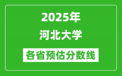 2025年河北大学各省预估分数线_预计最低多少分能上？