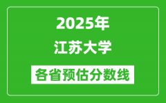 2025年江苏大学各省预估分数线_预计最低多少分能上？