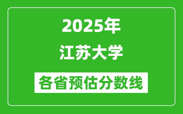 2025年江苏大学各省预估分数线,预计最低多少分能上？