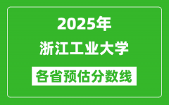 2025年浙江工业大学各省预估分数线_预计最低多少分能上？