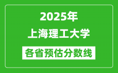 2025年上海理工大学各省预估分数线_预计最低多少分能上？