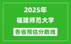 2025年福建师范大学各省预估分数线_预计最低多少分能上？