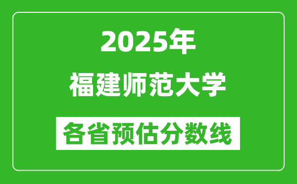 2025年福建师范大学各省预估分数线,预计最低多少分能上？