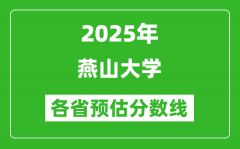 2025年燕山大学各省预估分数线_预计最低多少分能上？