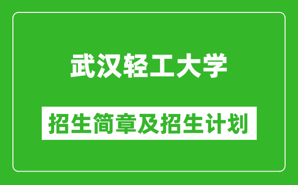 武汉轻工大学2025年高考招生简章及各省招生计划人数