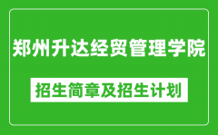 郑州升达经贸管理学院2025年高考招生简章及各省招生计划人数