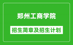 郑州工商学院2025年高考招生简章及各省招生计划人数