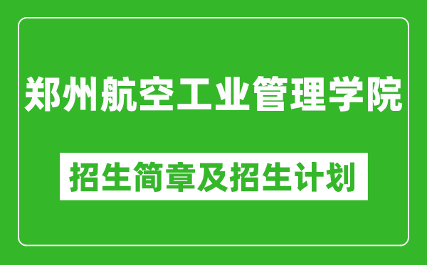 郑州航空工业管理学院2025年高考招生简章及各省招生计划人数