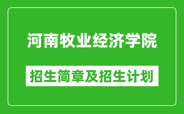 河南牧业经济学院2025年招生简章,各省高考招生计划人数一览表