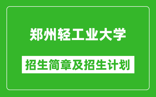 郑州轻工业大学2025年招生简章,各省高考招生计划人数一览表