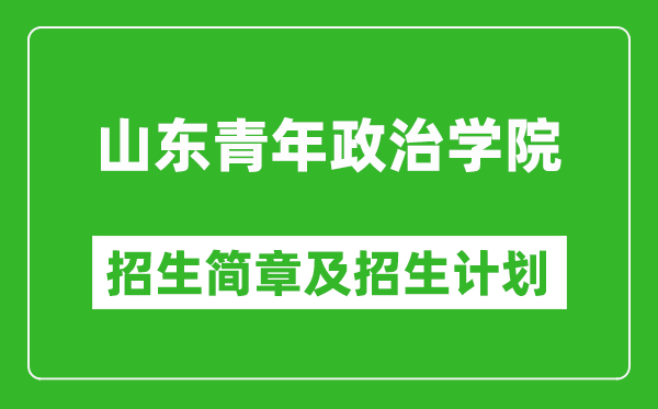 山东青年政治学院2025年招生简章,各省高考招生计划人数一览表