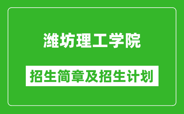 潍坊理工学院2025年招生简章,各省高考招生计划人数一览表