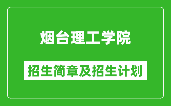 烟台理工学院2025年招生简章,各省高考招生计划人数一览表