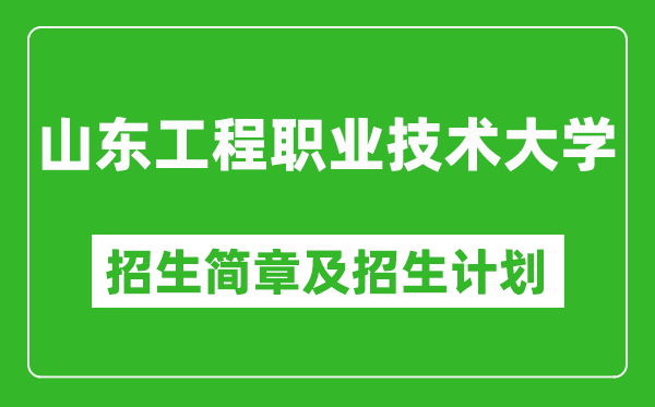 山东工程职业技术大学2025年招生简章,各省高考招生计划人数一览表