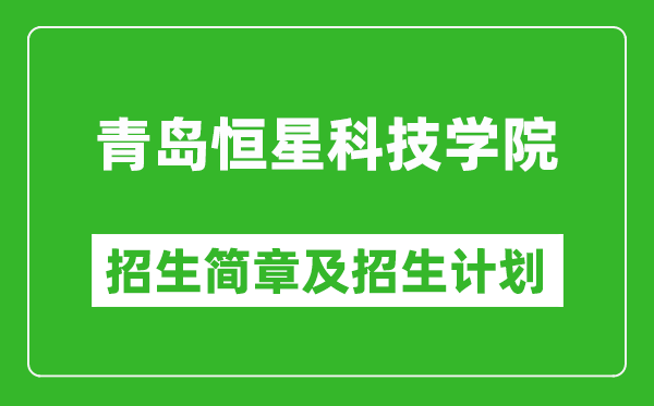 青岛恒星科技学院2025年招生简章,各省高考招生计划人数一览表