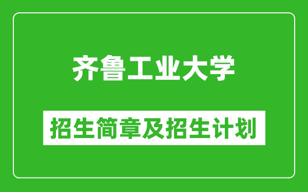 齐鲁工业大学2025年招生简章,各省高考招生计划人数一览表