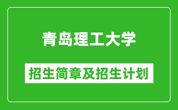 青岛理工大学2025年招生简章,各省高考招生计划人数一览表