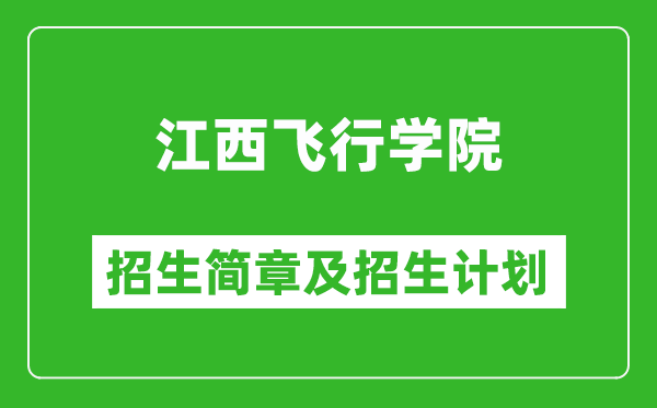 江西飞行学院2025年招生简章,各省高考招生计划人数一览表