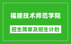 福建技术师范学院2025年招生简章_各省高考招生计划人数一览表