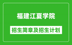 福建江夏学院2025年招生简章_各省高考招生计划人数一览表