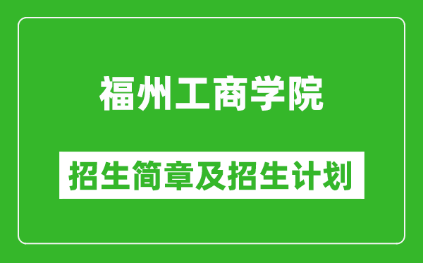 福州工商学院2025年招生简章,各省高考招生计划人数一览表