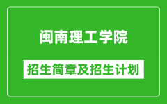 闽南理工学院2025年招生简章_各省高考招生计划人数一览表