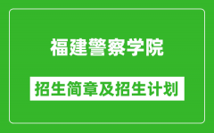 福建警察学院2025年招生简章_各省高考招生计划人数一览表