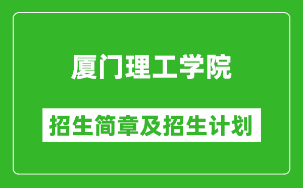 厦门理工学院2025年招生简章,各省高考招生计划人数一览表