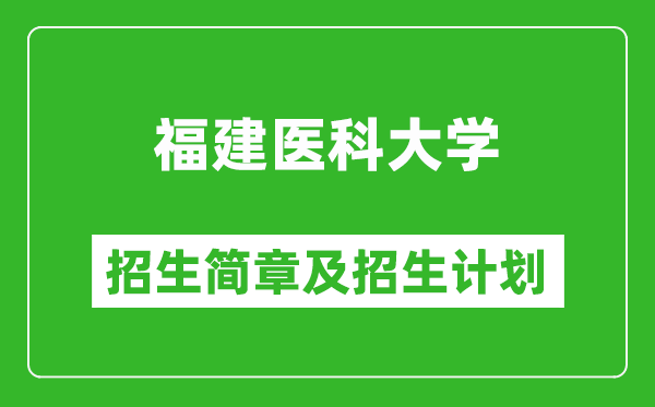 福建医科大学2025年招生简章,各省高考招生计划人数一览表