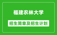 福建农林大学2025年招生简章_各省高考招生计划人数一览表