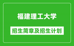 福建理工大学2025年招生简章_各省高考招生计划人数一览表