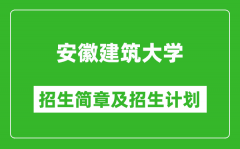 安徽建筑大学2025年招生简章_各省高考招生计划人数一览表