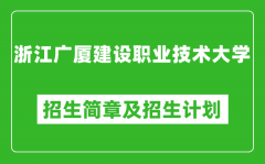 浙江广厦建设职业技术大学2025年招生简章_各省高考招生计划人数一览表