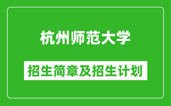 杭州师范大学2025年招生简章,各省高考招生计划人数一览表