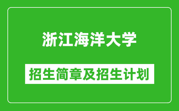 浙江海洋大学2025年招生简章,各省高考招生计划人数一览表