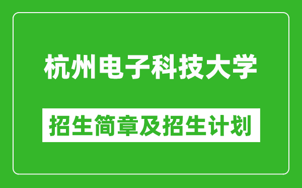 杭州电子科技大学2025年招生简章,各省高考招生计划人数一览表