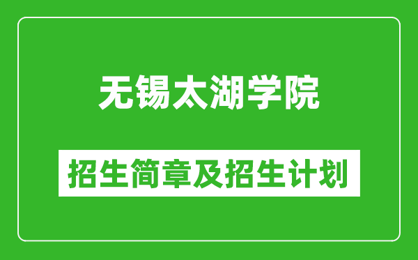 无锡太湖学院2025年招生简章,各省高考招生计划人数一览表