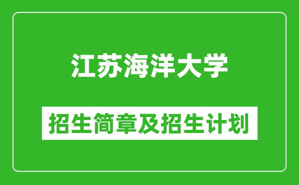 江苏海洋大学2025年招生简章,各省高考招生计划人数一览表