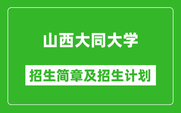 山西大同大学2025年招生简章,各省高考招生计划人数一览表