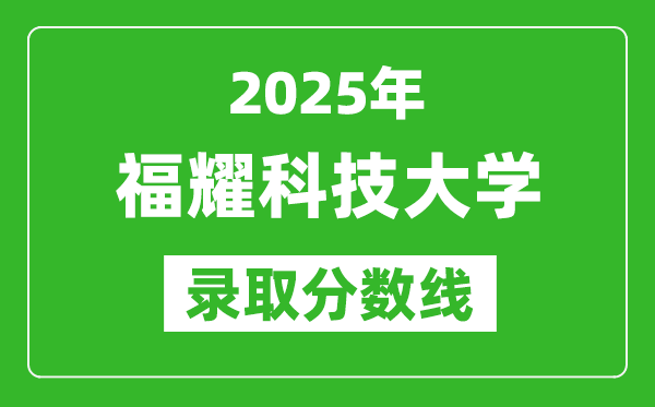 福耀科技大学录取分数线2025年是多少分(含历年录取分数线)