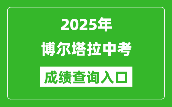 2025年博尔塔拉中考成绩查询入口官网(https://www.xjzk.gov.cn/)