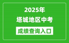 2025年塔城中考成绩查询入口官网(https://www.xjzk.gov.cn/)