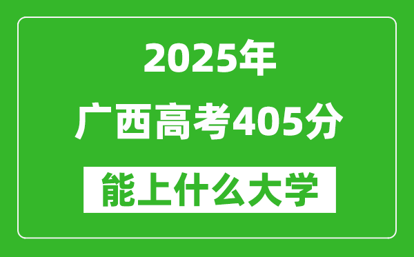 2025广西高考405分左右的大学一览表(含物理类+历史类)
