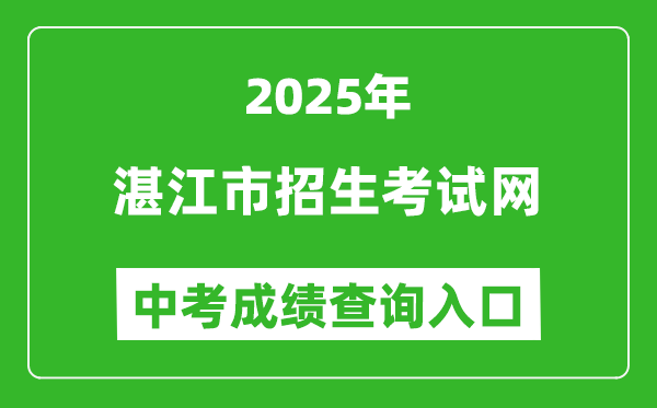 2025湛江市招生考试网中考成绩查询入口(http://zk.jyj.zhanjiang.gov.cn/)
